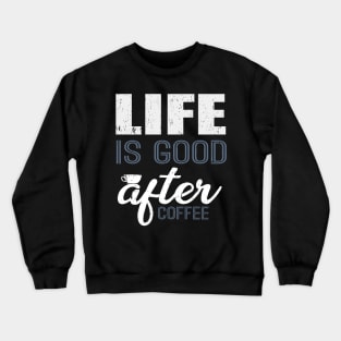 Life Is Good After Coffee Funny T-Shirt Crewneck Sweatshirt